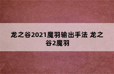 龙之谷2021魔羽输出手法 龙之谷2魔羽